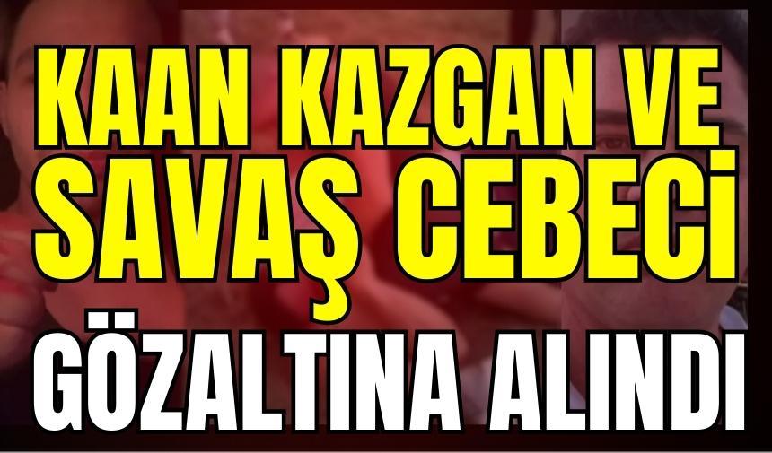 Kaan Kazgan ve Savaş Cebeci gözaltına alındı