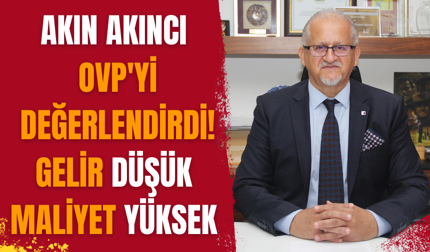 AKIN AKINCI OVP'Yİ DEĞERLENDİRDİ! GELİR DÜŞÜK MALİYET YÜKSEK