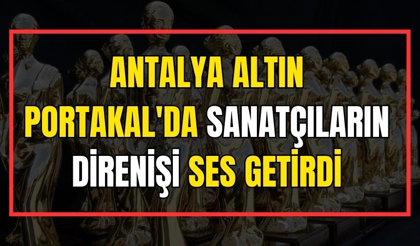 Antalya Altın Portakal'da sanatçıların direnişi ses getirdi