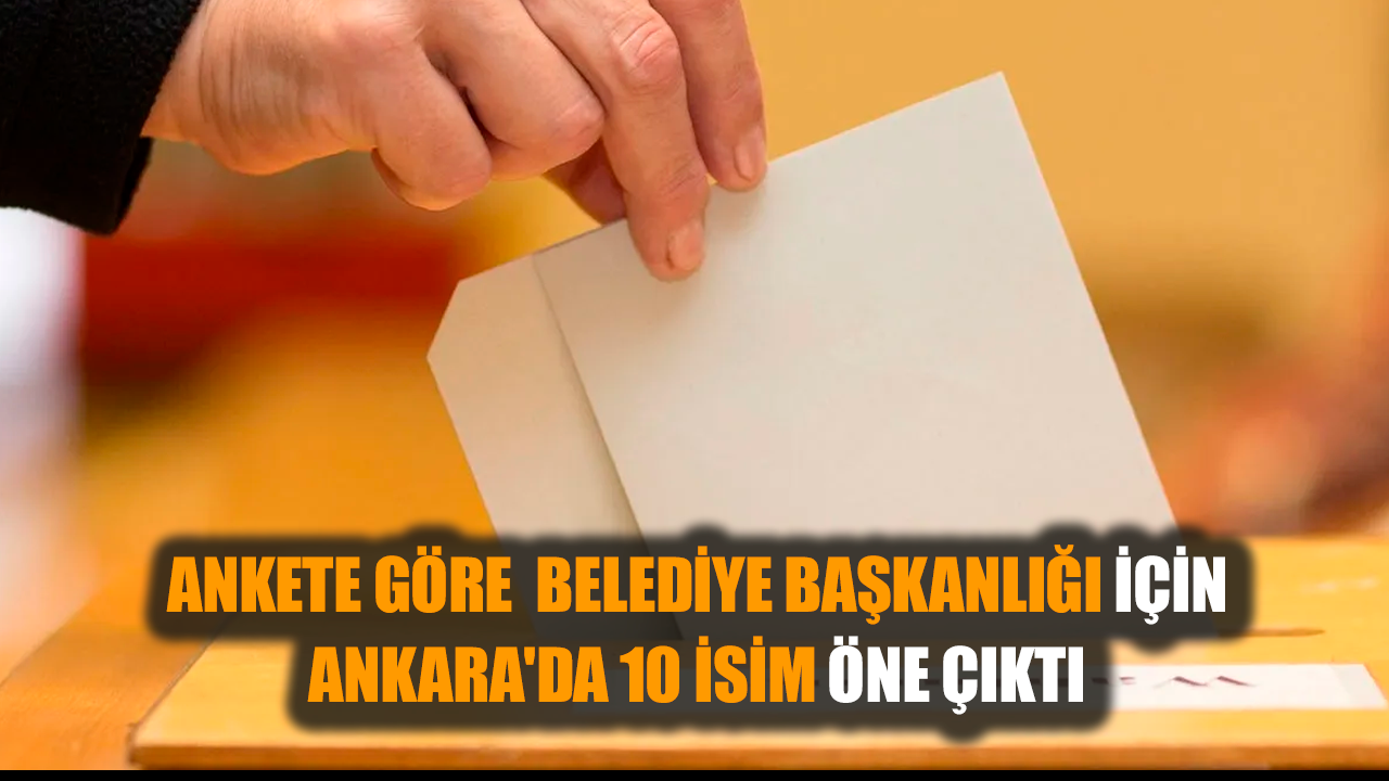 Ankete göre belediye başkanlığı için Ankara'da 10 isim öne çıktı