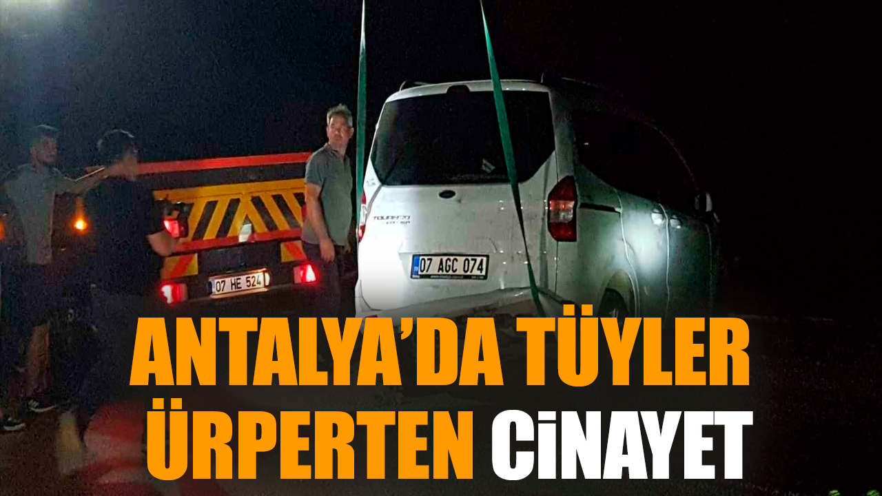 Antalya’da tüyler ürperten cinayet