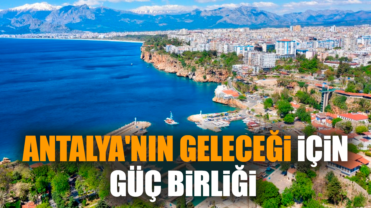 Antalya'nın geleceği için güç birliği