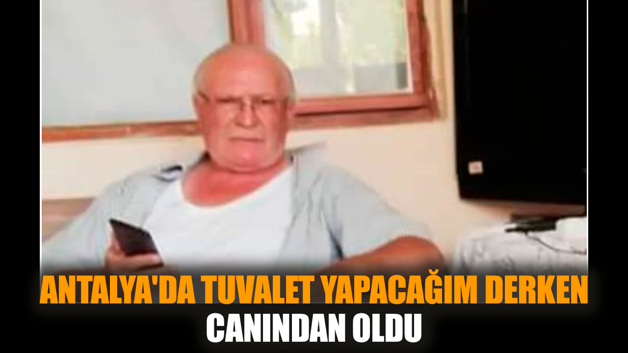 Antalya'da tuvalet yapacağım derken canından oldu