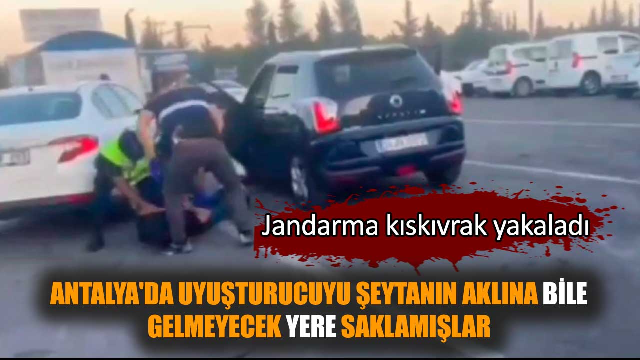 Antalya'da jandarma uy*şturucuyu arabadan böyle çıkardı