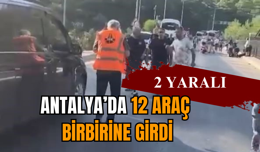 Antalya’da 12 araç birbirine girdi