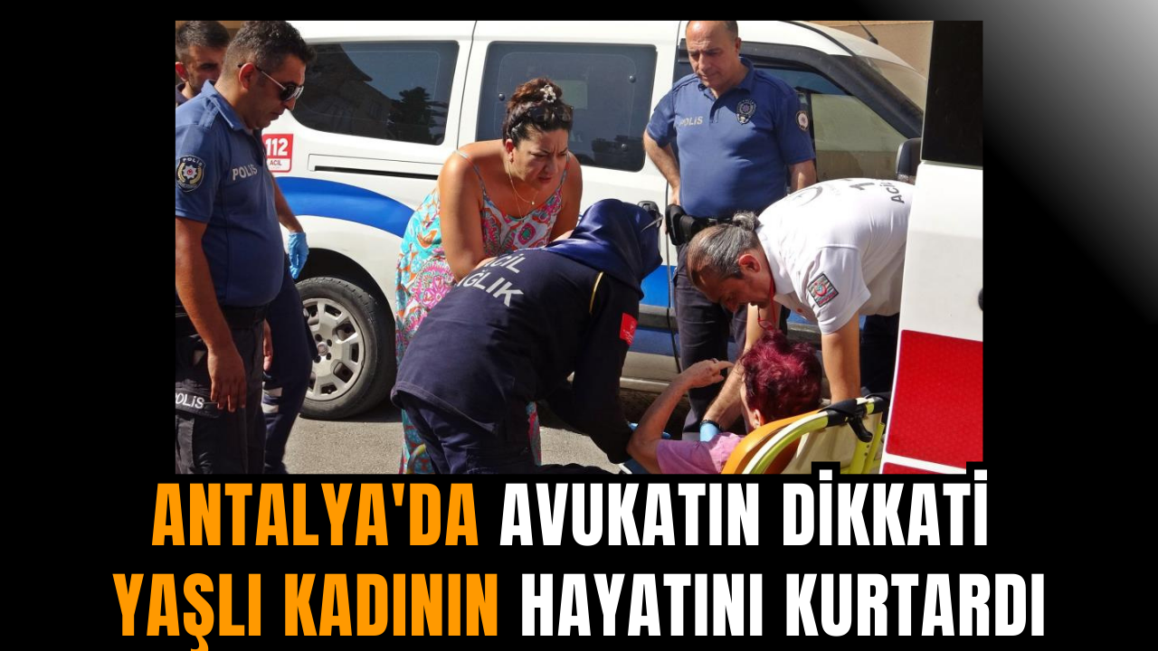 Antalya'da avukatın dikkati yaşlı kadının hayatını kurtardı