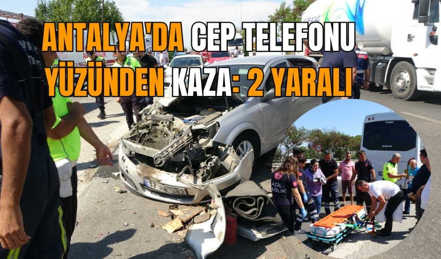 Antalya'da cep telefonu yüzünden kaza: 2 yaralı