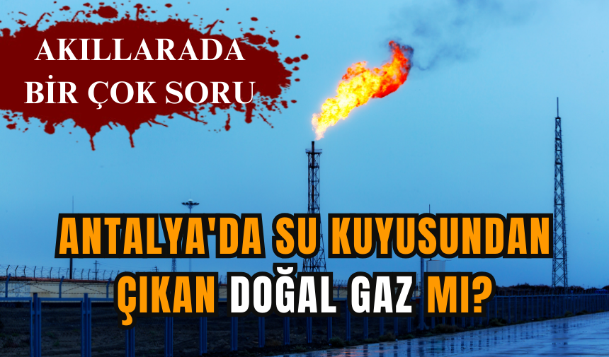 Antalya'da su kuyusundan çıkan doğal gaz mı?