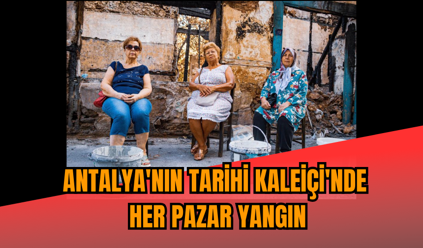 Antalya'nın tarihi Kaleiçi'nde her pazar yangın