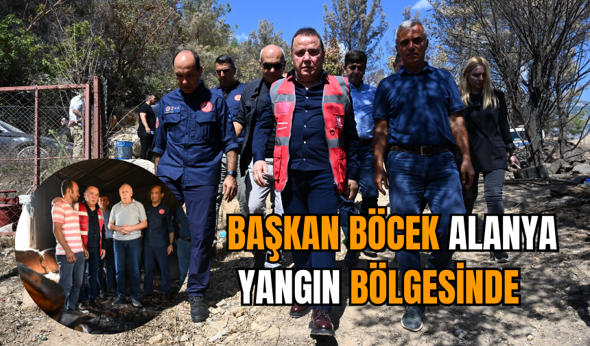 Başkan Böcek Alanya yangın bölgesinde   