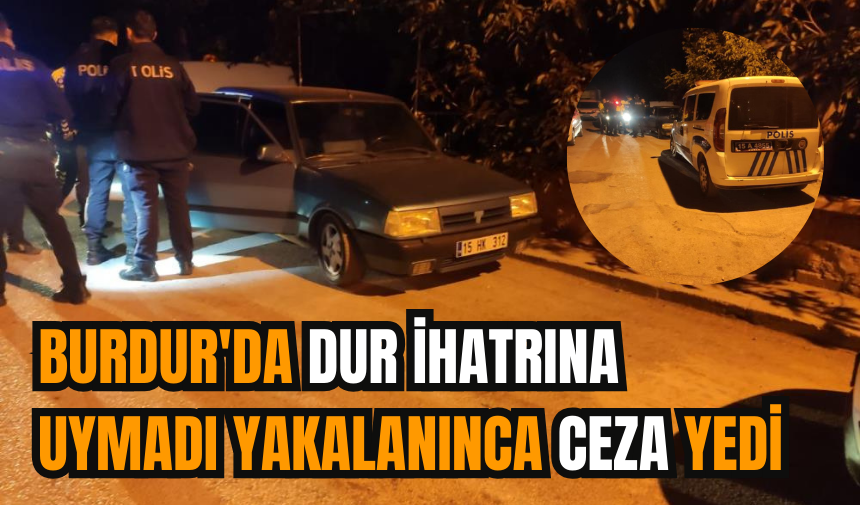 Burdur'da dur ihtarına uymadı yakalanınca ceza yedi