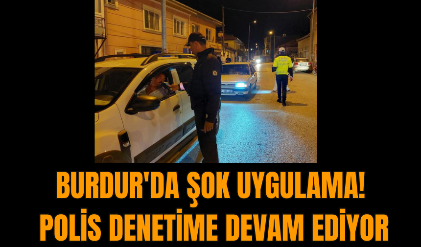 Burdur'da şok uygulama! Polis denetime devam ediyor