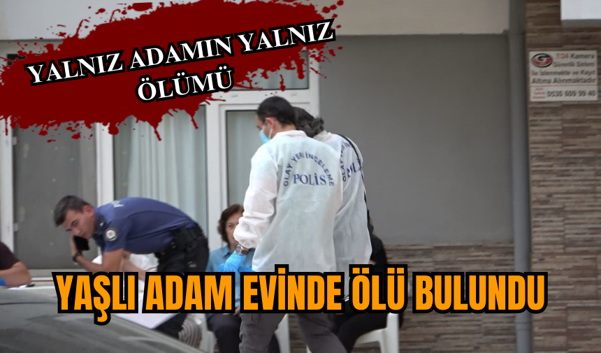 Yalnız yaşlı adam evinde ölü bulundu