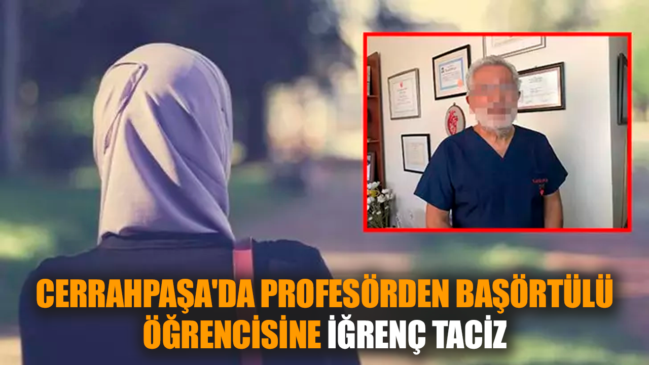 Cerrahpaşa'da profesörden başörtülü öğrencisine iğrenç tac*z