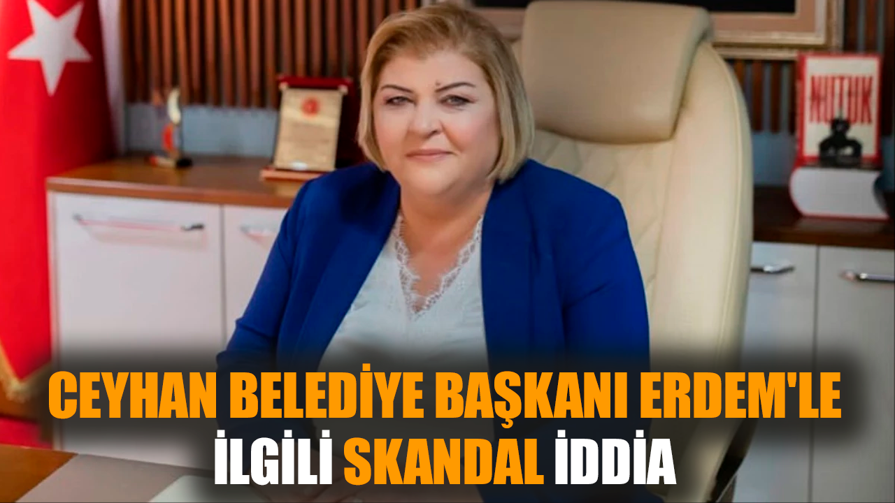 Ceyhan Belediye Başkanı Erdem'le ilgili skandal iddia