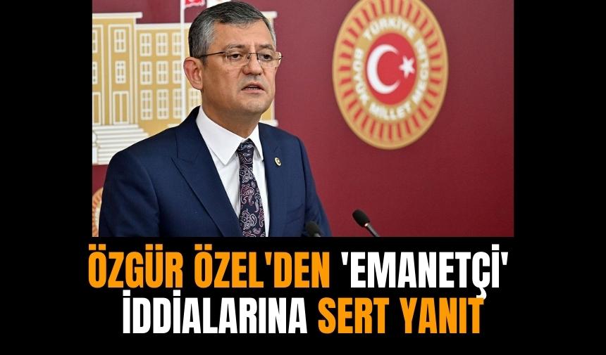 Özgür Özel'den emanetçi iddialarına sert yanıt