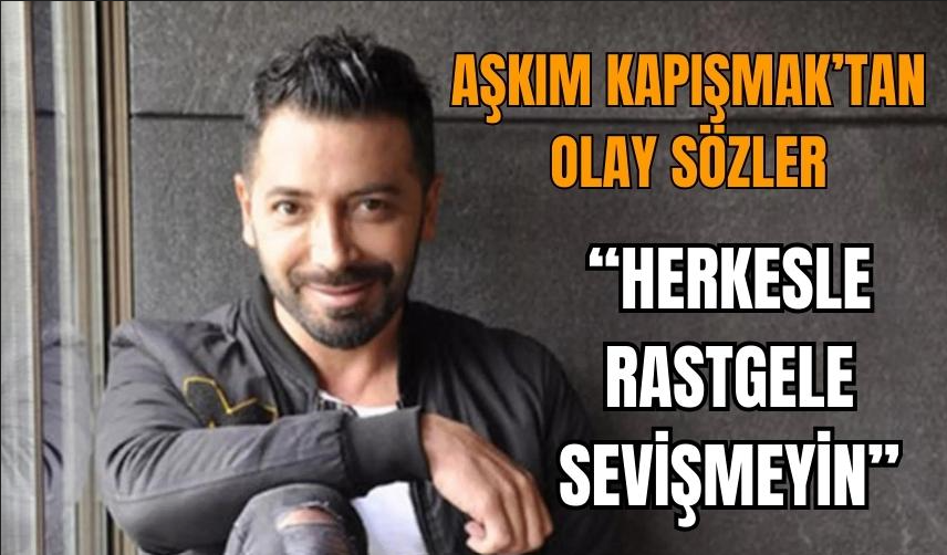 Aşkım Kapışmak’tan olay sözler “Herkesle sevişmeyin”