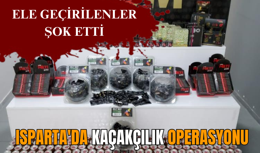 Isparta'da kaçakçılık operasyonu: Ele geçirilenler şok etti