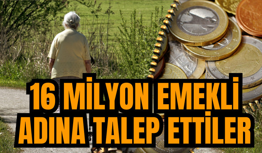 16 MİLYON EMEKLİ İÇİN TALEP ETTİLER