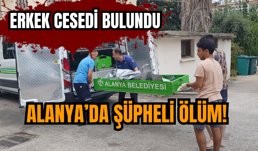 Alanya’da şüpheli ölüm! Erkek ces*di bulundu