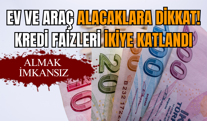 Ev ve araç alacaklara dikkat! Kredi faizleri ikiye katlandı