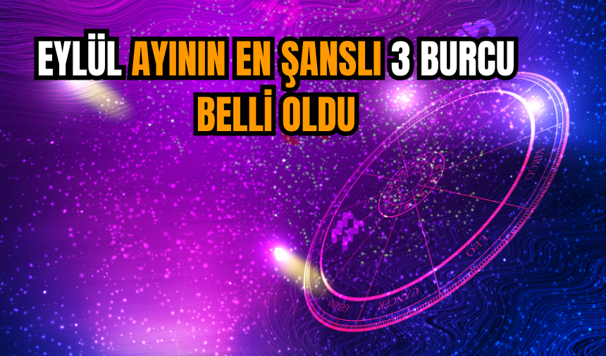 Eylül ayının en şanslı 3 burcu belli oldu