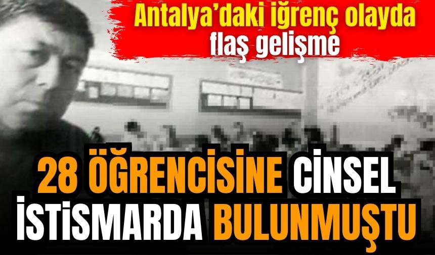 Antalya'da 28 öğrencisine c*nsel ist*smarda bulunmuştu! Davada flaş gelişme