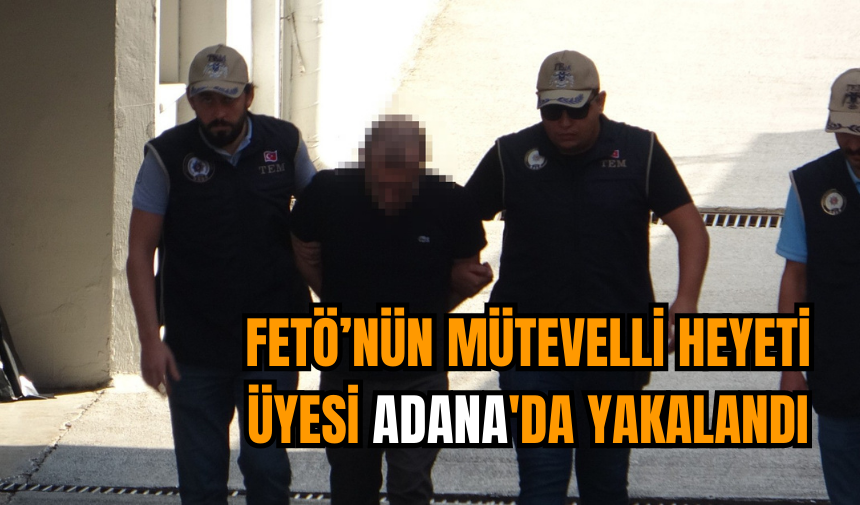 FET*’nün mütevelli heyeti üyesi Adana'a yakalandı