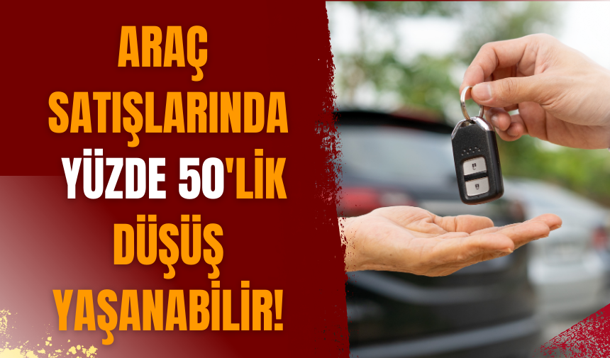 Araç satışlarında yüzde 50'lik düşüş yaşanabilir!