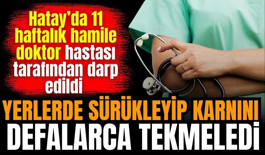 Hatay'da 11 haftalık hamile doktora saldırı