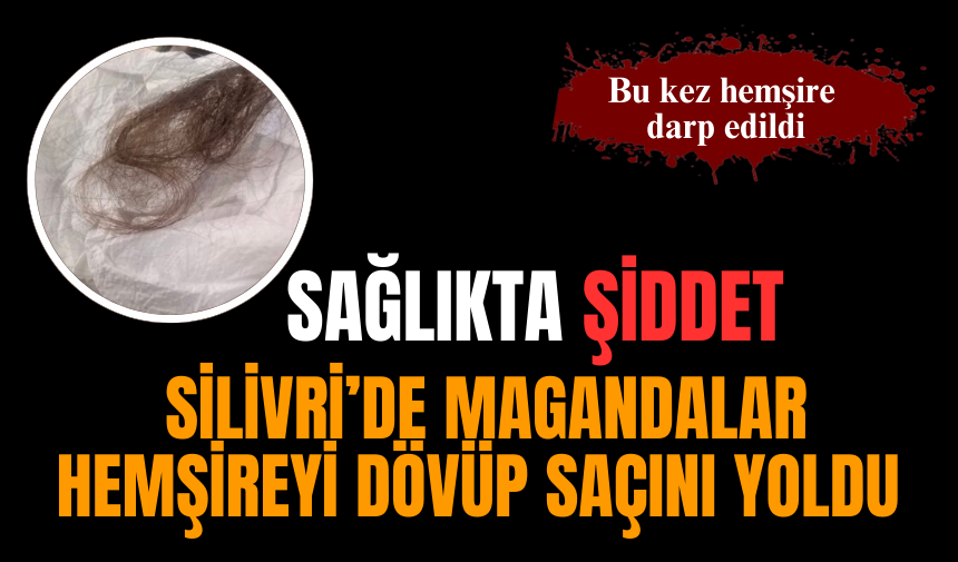 Silivri'de hemşire dövülüp saçı yolundu!