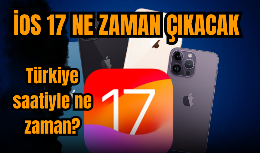 iOS 17 ne zaman çıkacak Türkiye'de saat kaçta sunulacak