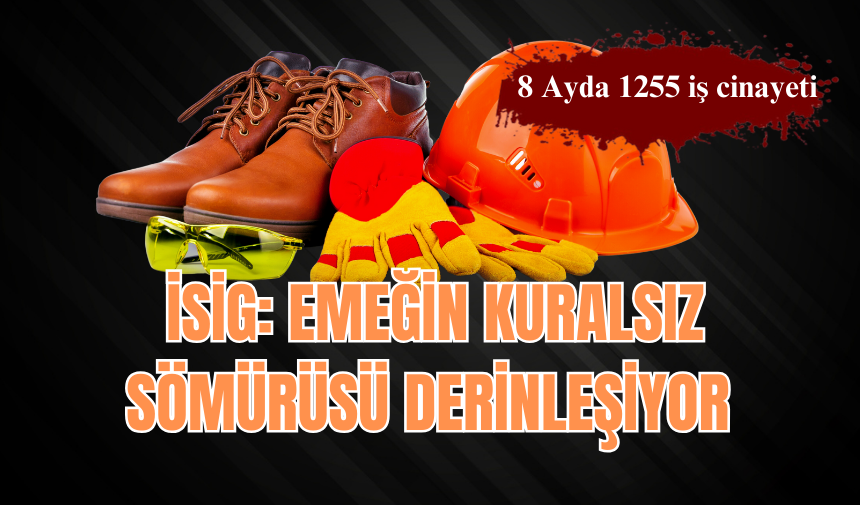 İSİG: EMEĞİN KURALSIZ SÖMÜRÜSÜ DERİNLEŞİYOR