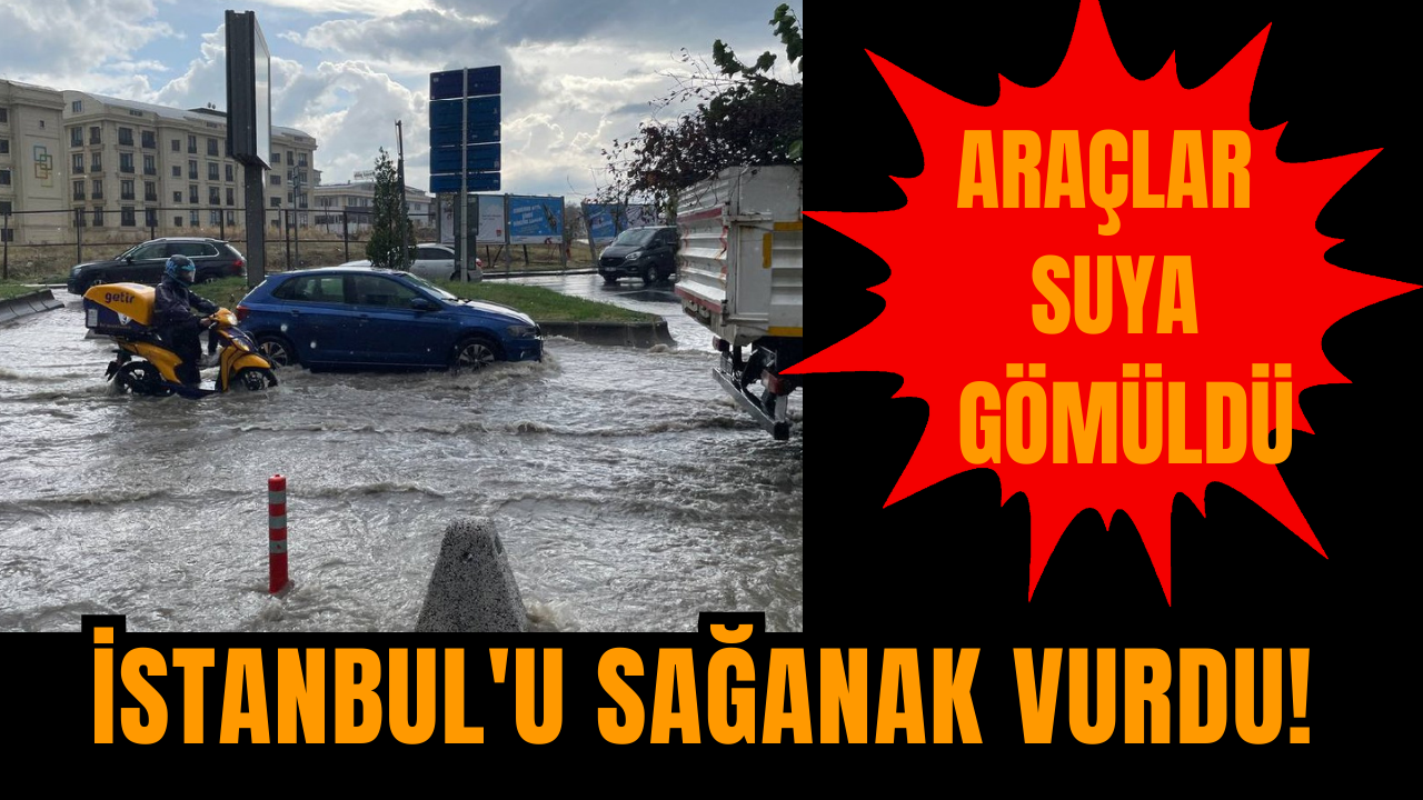 İstanbul'u sağanak vurdu! Araçlar suya gömüldü