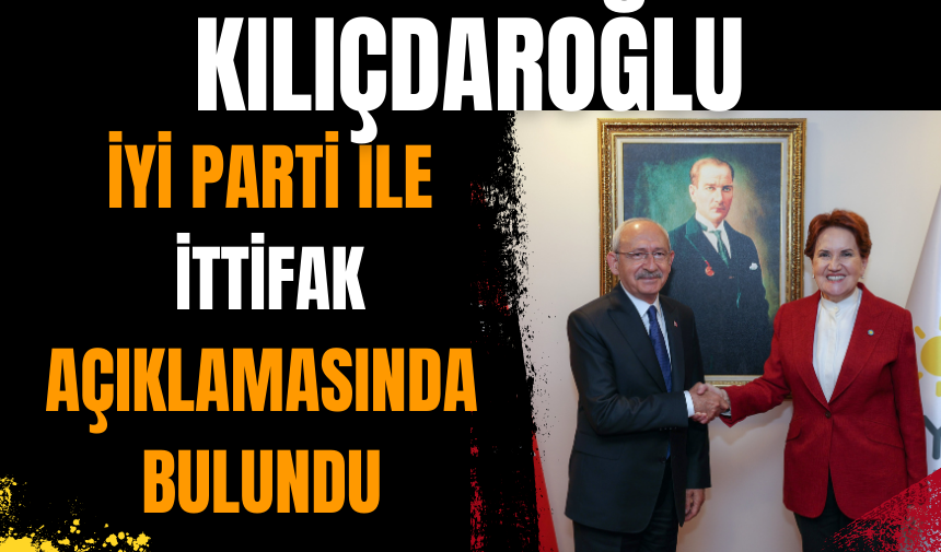 Kılıçdaroğlu İYİ Parti ile ittifak açıklamasında bulundu