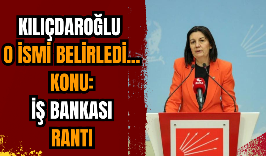 Kılıçdaroğlu o ismi belirledi... Konu: İş Bankası rantı