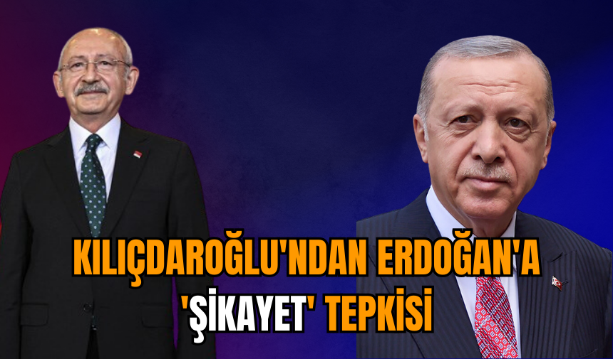 Kılıçdaroğlu'ndan Erdoğan'a 'şikayet' tepkisi