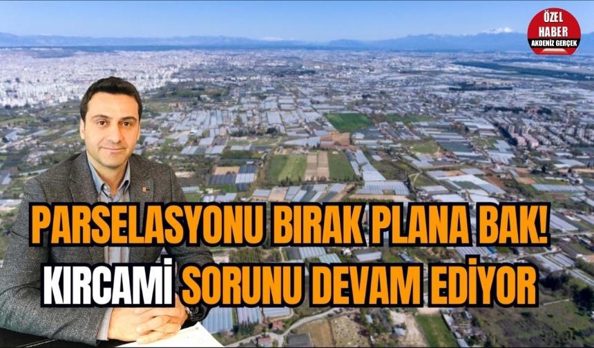 Parselasyonu bırak plana bak! Kırcami sorunu devam ediyor