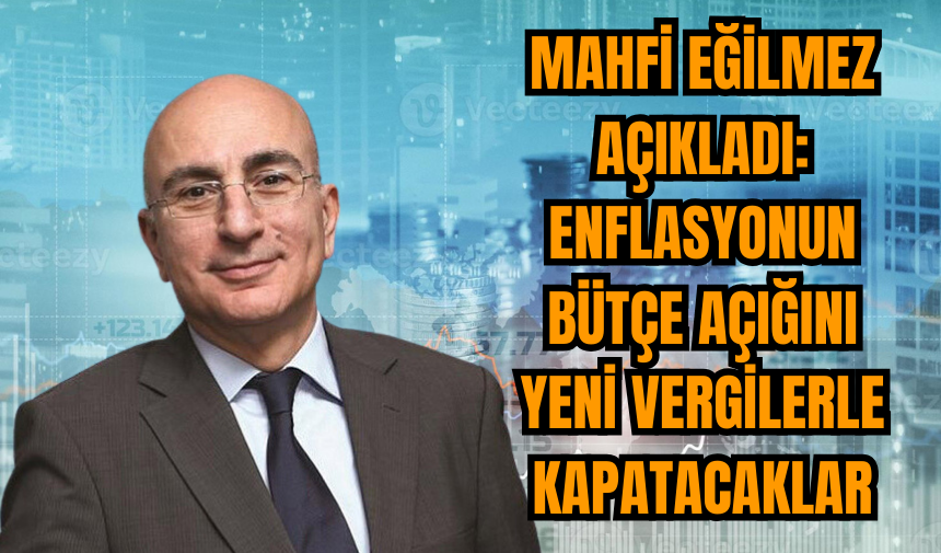 Mahfi Eğilmez: Enflasyonun bütçe açığını yeni vergilerle kapatacaklar