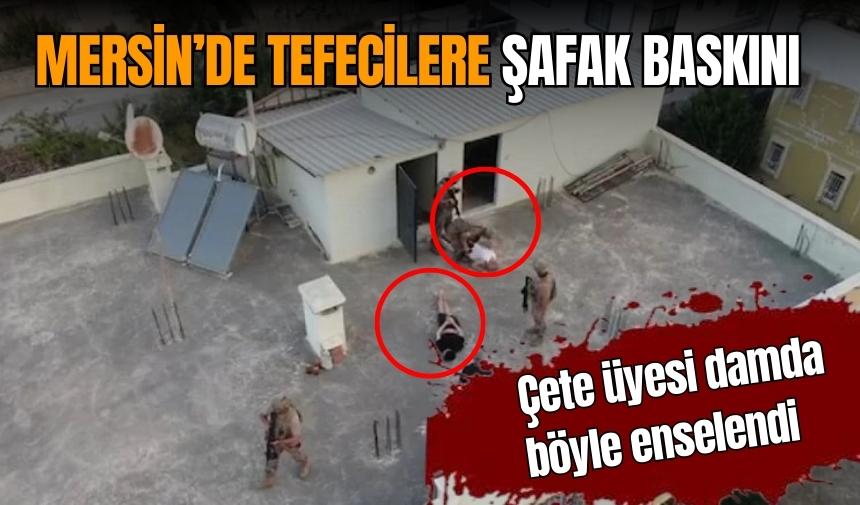 Mersin'de tefecilere şafak baskını