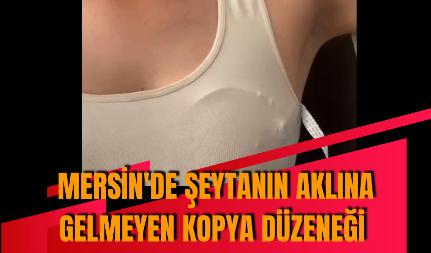 Mersin'de şeytanın aklına gelmeyen kopya düzeneği