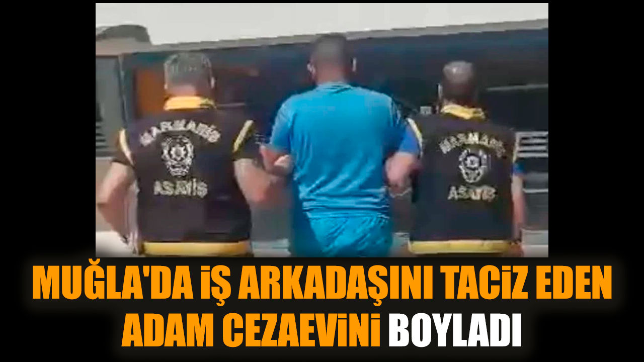 Muğla'da iş arkadaşını tac*z eden adam cezaevini boyladı