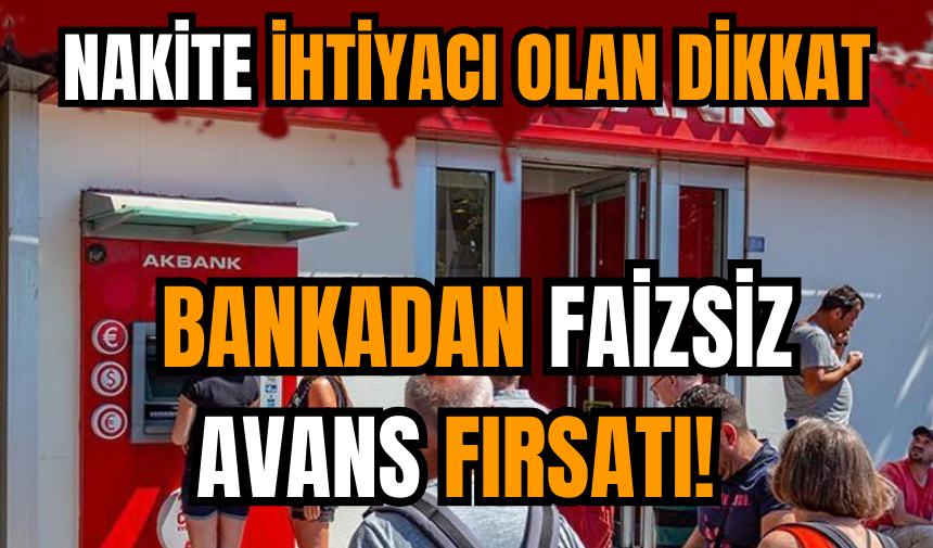 Nakite ihtiyacı olana bankadan faizsiz avans fırsatı!