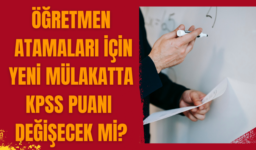 Öğretmen atamaları! Yeni mülakatta Kpss puanı değişecek mi?