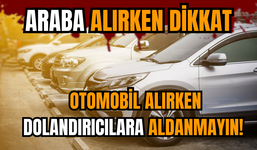 Otomobil alırken dolandırıcılara aldanmayın!