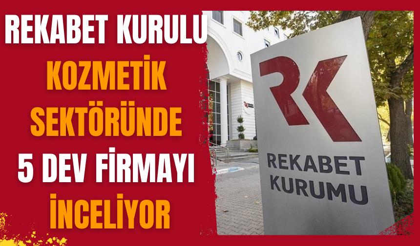 Rekabet Kurulu, kozmetik sektöründe 5 dev firmayı inceliyor