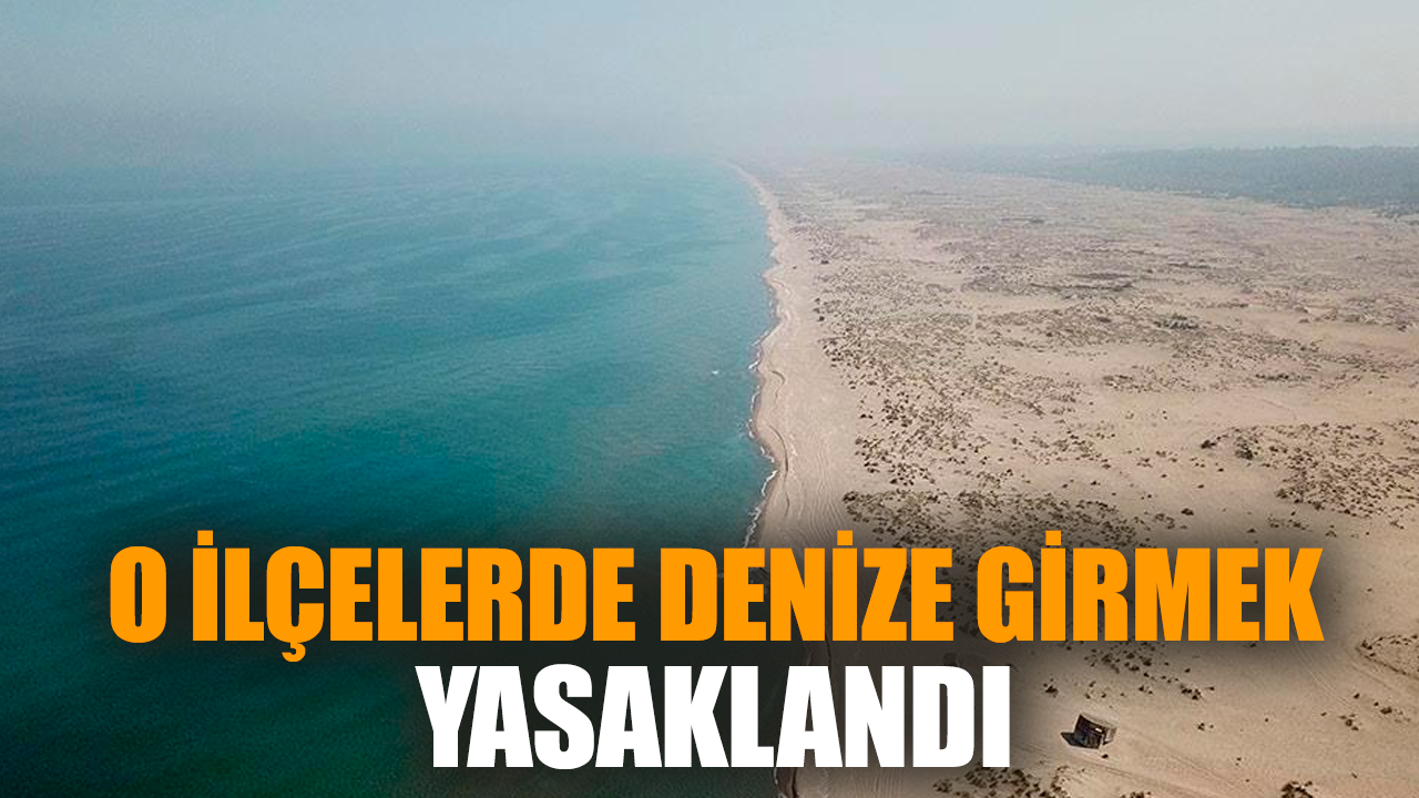 O ilçelerde denize girmek yasaklandı