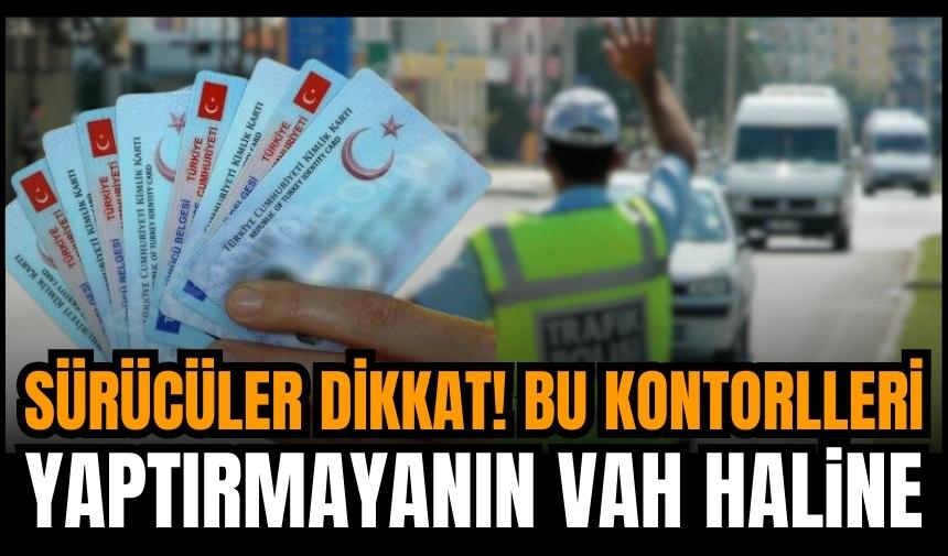 Sürücüler dikkat! Bu kontrolleri yapmayanın ehliyeti yanacak