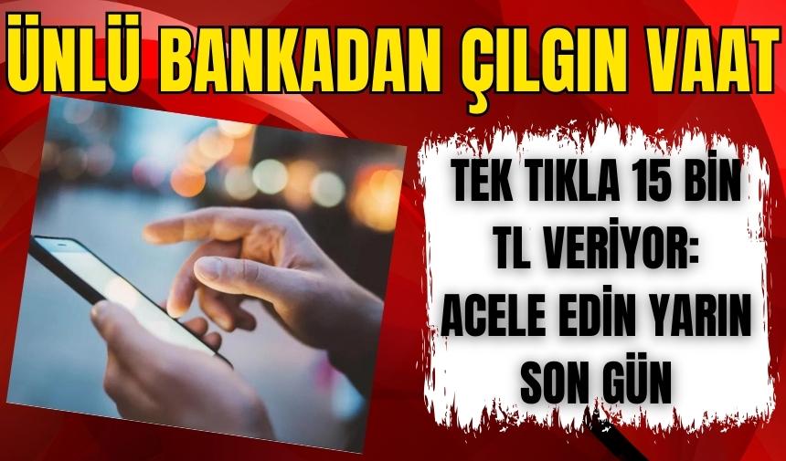 Ünlü bankadan çılgın vaat: Tek tıkla 15 bin TL veriyor