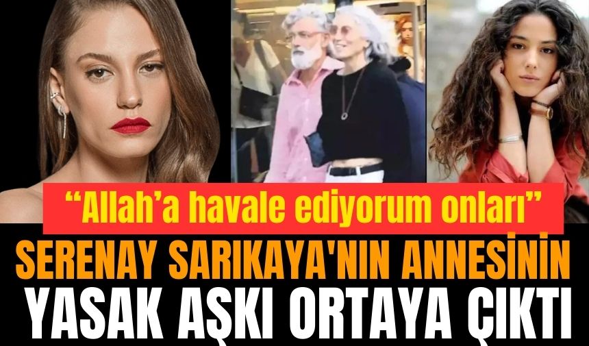 Serenay Sarıkaya'nın annesinin yasak aşkı ortaya çıktı